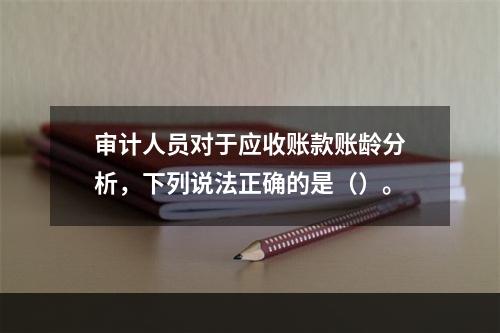 审计人员对于应收账款账龄分析，下列说法正确的是（）。