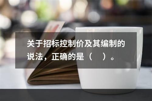 关于招标控制价及其编制的说法，正确的是（ 　）。