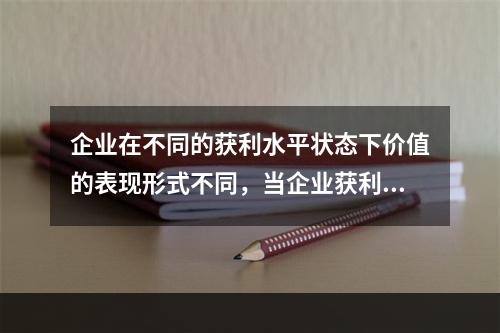 企业在不同的获利水平状态下价值的表现形式不同，当企业获利能力