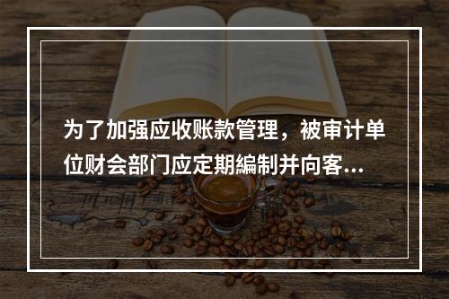 为了加强应收账款管理，被审计单位财会部门应定期編制并向客户寄