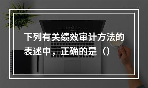 下列有关绩效审计方法的表述中，正确的是（）