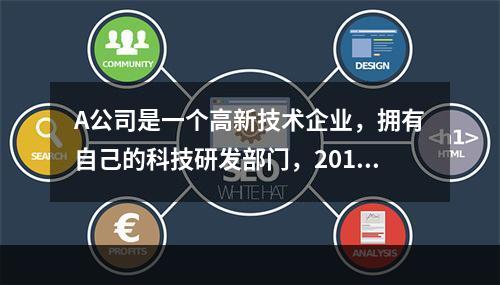 A公司是一个高新技术企业，拥有自己的科技研发部门，2016年