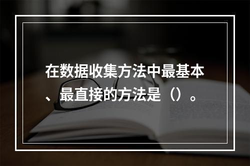 在数据收集方法中最基本、最直接的方法是（）。