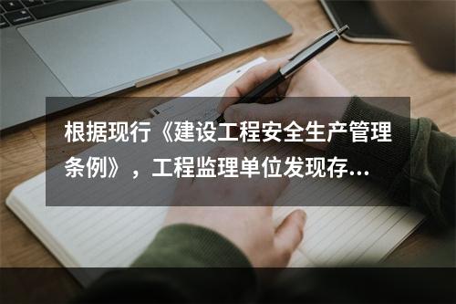 根据现行《建设工程安全生产管理条例》，工程监理单位发现存在安