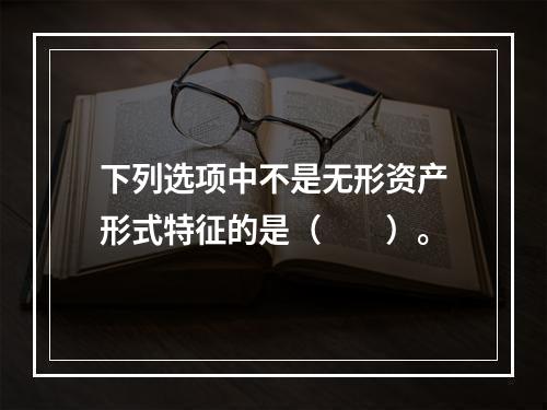 下列选项中不是无形资产形式特征的是（　　）。