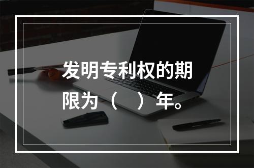 发明专利权的期限为（　）年。