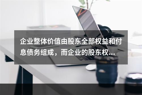 企业整体价值由股东全部权益和付息债务组成，而企业的股东权益又