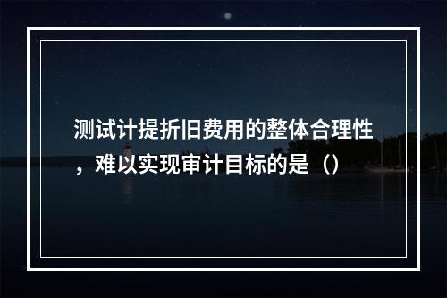 测试计提折旧费用的整体合理性，难以实现审计目标的是（）