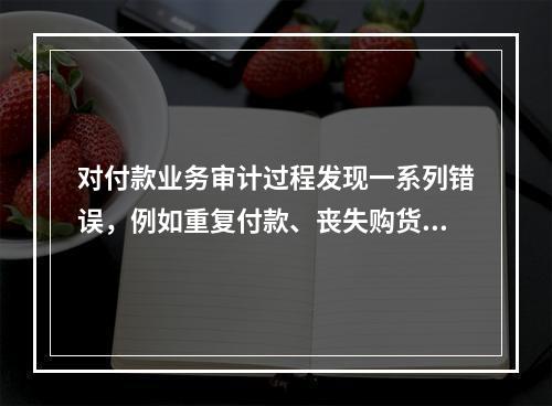 对付款业务审计过程发现一系列错误，例如重复付款、丧失购货折扣