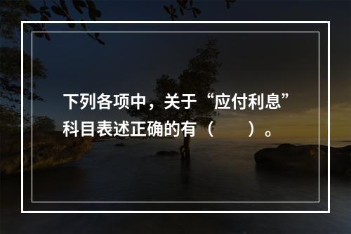 下列各项中，关于“应付利息”科目表述正确的有（　　）。