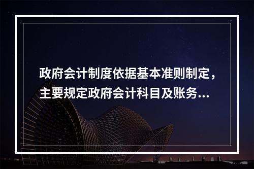 政府会计制度依据基本准则制定，主要规定政府会计科目及账务处理