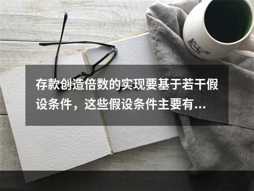 存款创造倍数的实现要基于若干假设条件，这些假设条件主要有（）