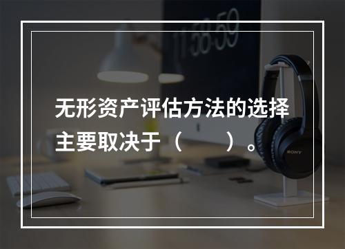 无形资产评估方法的选择主要取决于（　　）。