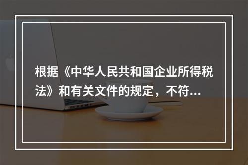 根据《中华人民共和国企业所得税法》和有关文件的规定，不符合企