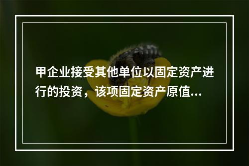 甲企业接受其他单位以固定资产进行的投资，该项固定资产原值60