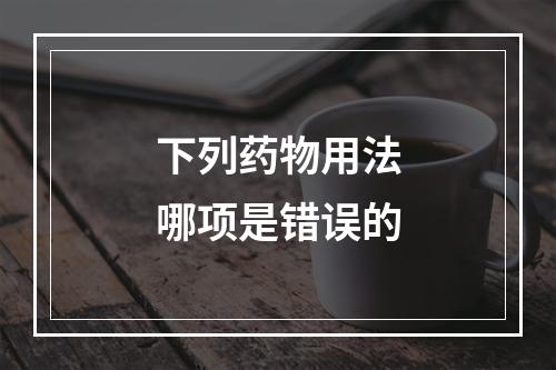 下列药物用法哪项是错误的