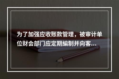 为了加强应收账款管理，被审计单位财会部门应定期編制并向客户寄