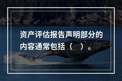 资产评估报告声明部分的内容通常包括（　）。