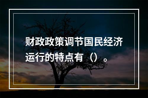 财政政策调节国民经济运行的特点有（）。