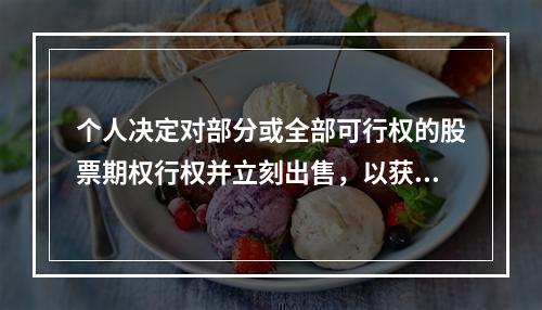 个人决定对部分或全部可行权的股票期权行权并立刻出售，以获取