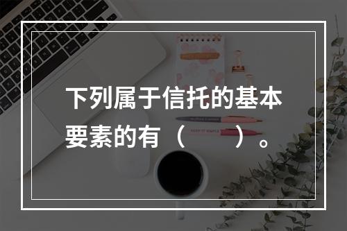 下列属于信托的基本要素的有（　　）。