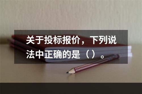 关于投标报价，下列说法中正确的是（ ）。