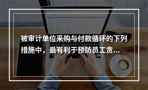 被审计单位釆购与付款循环的下列措施中，最有利于预防员工贪污、