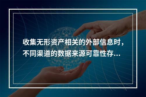 收集无形资产相关的外部信息时，不同渠道的数据来源可靠性存在差