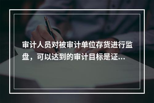 审计人员对被审计单位存货进行监盘，可以达到的审计目标是证实（