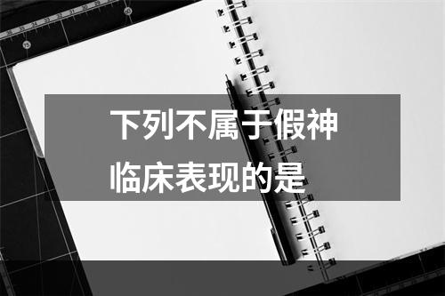 下列不属于假神临床表现的是