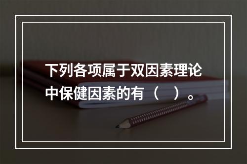 下列各项属于双因素理论中保健因素的有（　）。