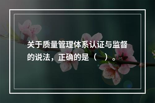 关于质量管理体系认证与监督的说法，正确的是（　）。