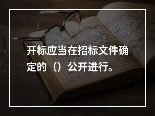 开标应当在招标文件确定的（）公开进行。