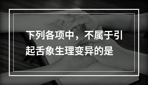 下列各项中，不属于引起舌象生理变异的是