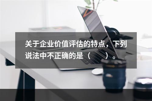 关于企业价值评估的特点，下列说法中不正确的是（　　）。