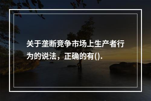 关于垄断竞争市场上生产者行为的说法，正确的有().