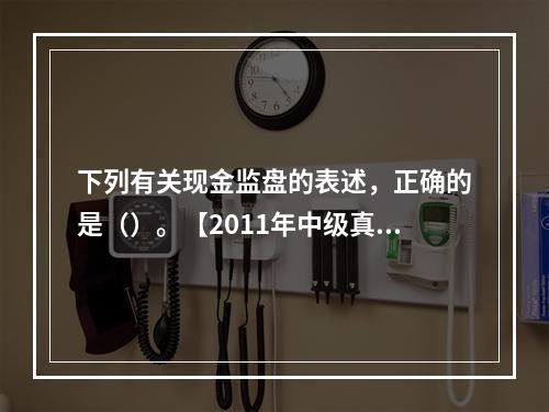 下列有关现金监盘的表述，正确的是（）。【2011年中级真题