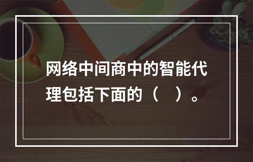 网络中间商中的智能代理包括下面的（　）。