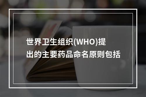 世界卫生组织(WHO)提出的主要药品命名原则包括