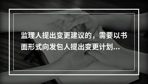 监理人提出变更建议的，需要以书面形式向发包人提出变更计划，说