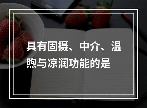 具有固摄、中介、温煦与凉润功能的是