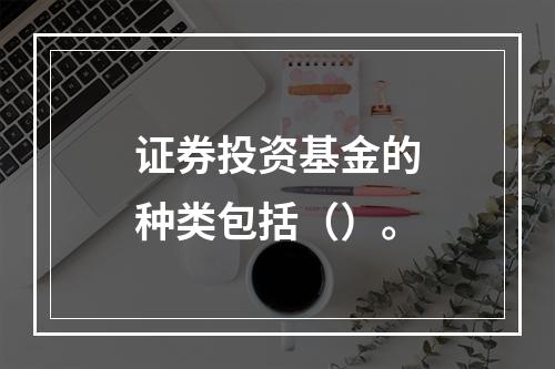 证券投资基金的种类包括（）。