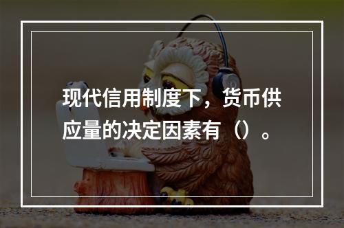 现代信用制度下，货币供应量的决定因素有（）。