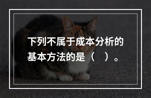 下列不属于成本分析的基本方法的是（　）。