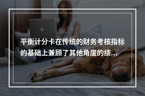 平衡计分卡在传统的财务考核指标的基础上兼顾了其他角度的绩效考