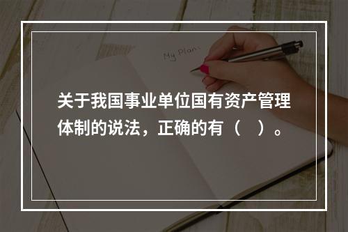 关于我国事业单位国有资产管理体制的说法，正确的有（　）。