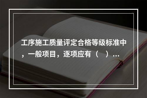 工序施工质量评定合格等级标准中，一般项目，逐项应有（　）以上