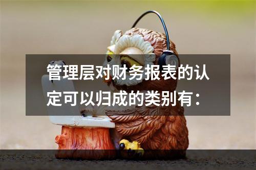 管理层对财务报表的认定可以归成的类别有：