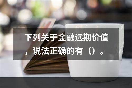 下列关于金融远期价值，说法正确的有（）。