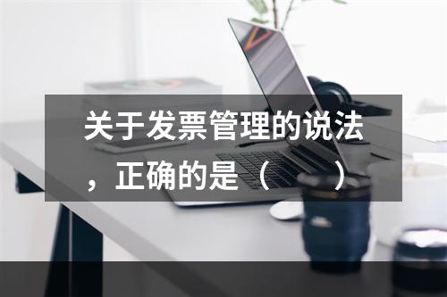 关于发票管理的说法，正确的是（　　）